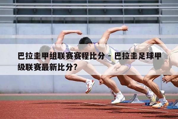 巴拉圭甲组联赛赛程比分 - 巴拉圭足球甲级联赛最新比分？