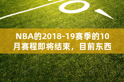 NBA的2018-19赛季的10月赛程即将结束，目前东西部的排名情况如何？你怎么看？